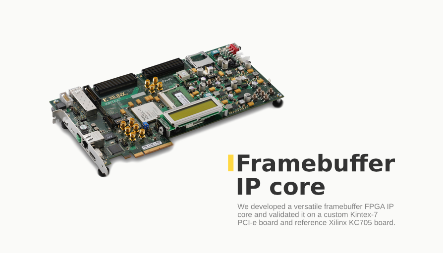 We developed a versatile framebuffer FPGA IP core and validated it on a custom Kintex-7 PC-e board and referencе Xilinx KC705 board.
